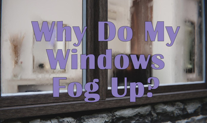 Why Do My House Windows Fog Up?